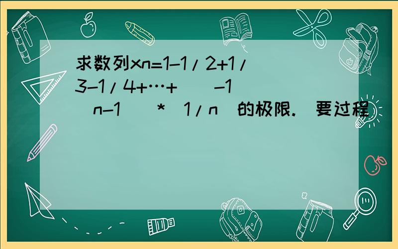 求数列xn=1-1/2+1/3-1/4+…+((-1)^(n-1))*(1/n)的极限.(要过程)