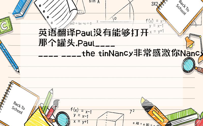 英语翻译Paul没有能够打开那个罐头.Paul____ ____ ____the tinNancy非常感激你Nancy