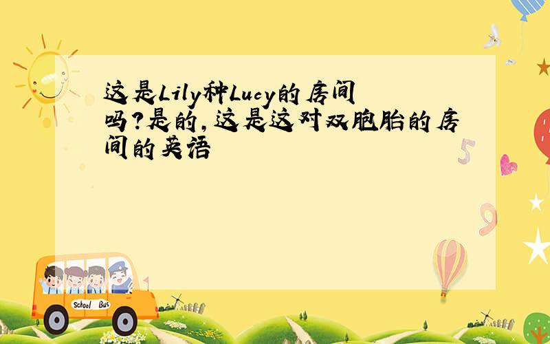 这是Lily种Lucy的房间吗?是的,这是这对双胞胎的房间的英语