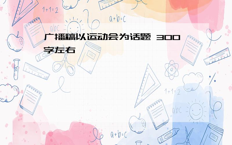 广播稿以运动会为话题 300字左右