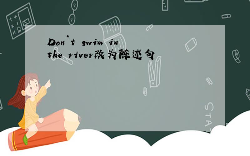 Don’t swim in the river改为陈述句