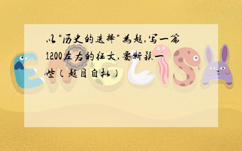 以“历史的选择”为题,写一篇1200左右的征文,要新颖一些（题目自拟）