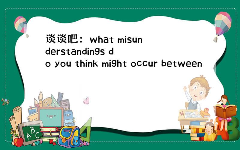 谈谈吧：what misunderstandings do you think might occur between