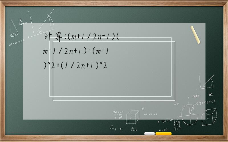 计算:(m+1/2n-1)(m-1/2n+1)-(m-1)^2+(1/2n+1)^2