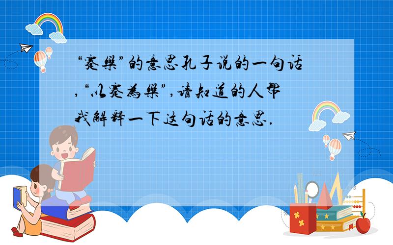 “蹇乐”的意思孔子说的一句话,“以蹇为乐”,请知道的人帮我解释一下这句话的意思.