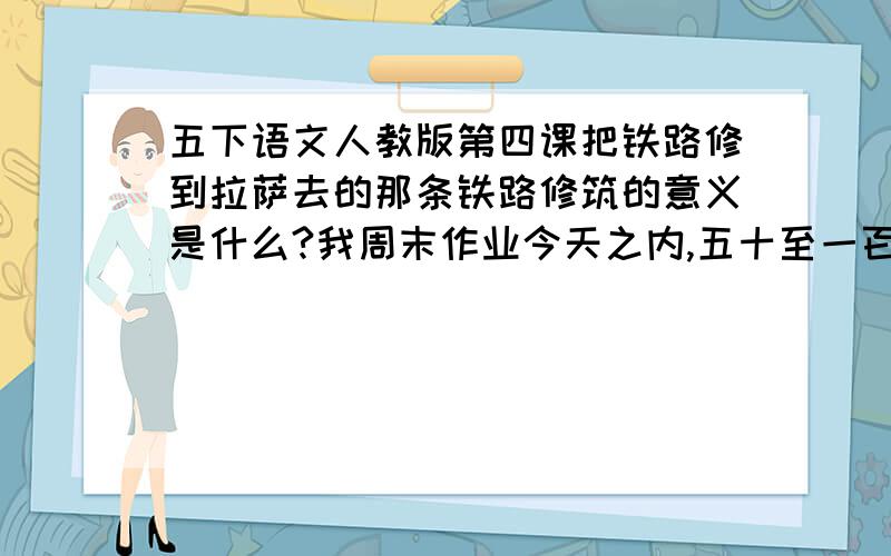 五下语文人教版第四课把铁路修到拉萨去的那条铁路修筑的意义是什么?我周末作业今天之内,五十至一百字我没钱了,