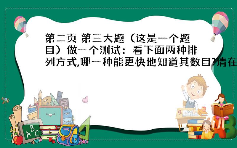 第二页 第三大题（这是一个题目）做一个测试：看下面两种排列方式,哪一种能更快地知道其数目?请在括号里打钩.1.* * *