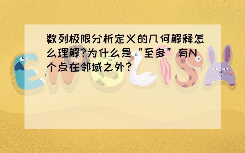 数列极限分析定义的几何解释怎么理解?为什么是“至多”有N个点在邻域之外?