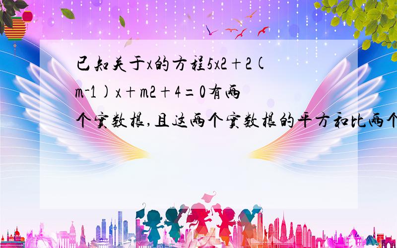 已知关于x的方程5x2+2(m-1)x+m2+4=0有两个实数根,且这两个实数根的平方和比两个根的积大21求m的值.