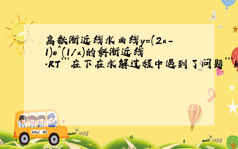 高数渐近线求曲线y=(2x-1)e^(1/x)的斜渐近线.RT```在下在求解过程中遇到了问题```k求出来了```b总