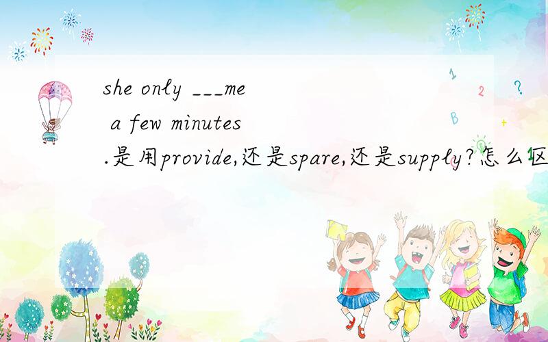 she only ___me a few minutes.是用provide,还是spare,还是supply?怎么区分