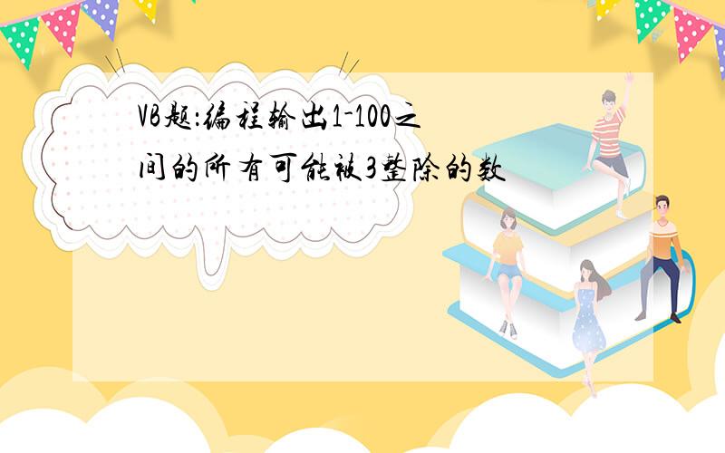 VB题：编程输出1-100之间的所有可能被3整除的数