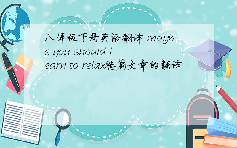 八年级下册英语翻译 maybe you should learn to relax整篇文章的翻译