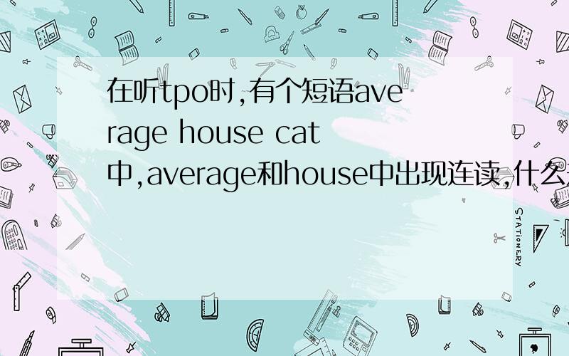 在听tpo时,有个短语average house cat中,average和house中出现连读,什么规律?