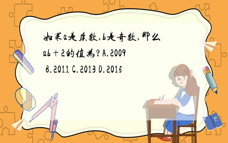 如果a是质数,b是奇数,那么ab+2的值为?A.2009 B.2011 C.2013 D.2015