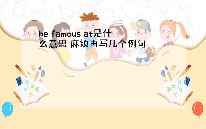 be famous at是什么意思 麻烦再写几个例句