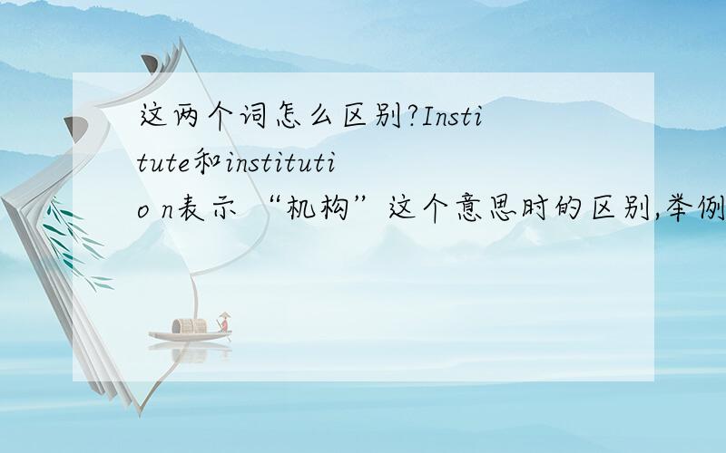 这两个词怎么区别?Institute和institutio n表示 “机构”这个意思时的区别,举例说明喔!