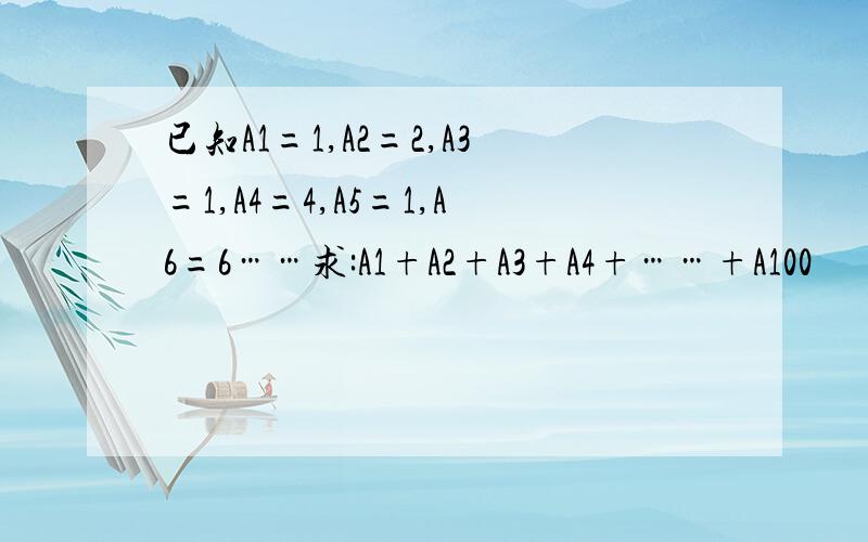 已知A1=1,A2=2,A3=1,A4=4,A5=1,A6=6……求:A1+A2+A3+A4+……+A100