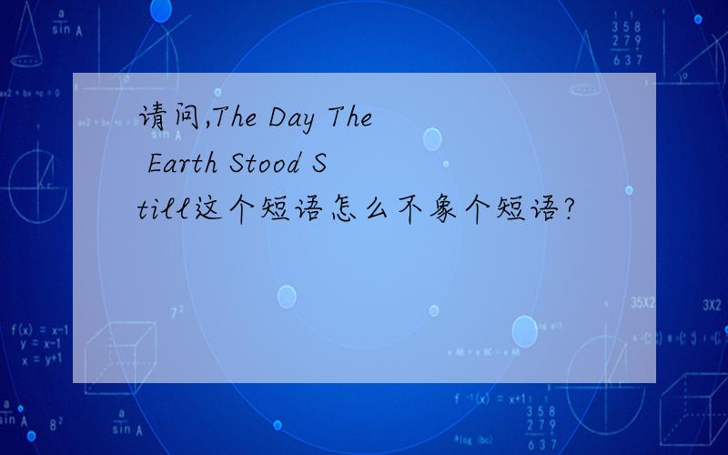 请问,The Day The Earth Stood Still这个短语怎么不象个短语?