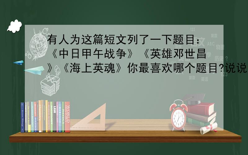 有人为这篇短文列了一下题目：《中日甲午战争》《英雄邓世昌》《海上英魂》你最喜欢哪个题目?说说理由.