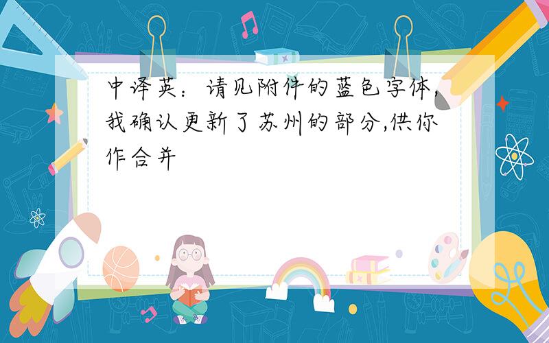 中译英：请见附件的蓝色字体,我确认更新了苏州的部分,供你作合并