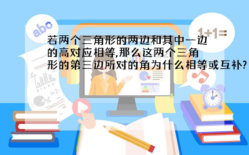 若两个三角形的两边和其中一边的高对应相等,那么这两个三角形的第三边所对的角为什么相等或互补?