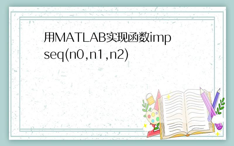 用MATLAB实现函数impseq(n0,n1,n2)