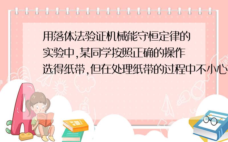 用落体法验证机械能守恒定律的实验中,某同学按照正确的操作选得纸带,但在处理纸带的过程中不小心把纸带撕成三个小段,并丢了中