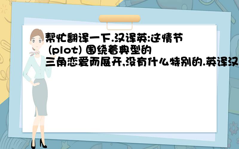 帮忙翻译一下.汉译英:这情节 (plot) 围绕着典型的三角恋爱而展开,没有什么特别的.英译汉:1.His search