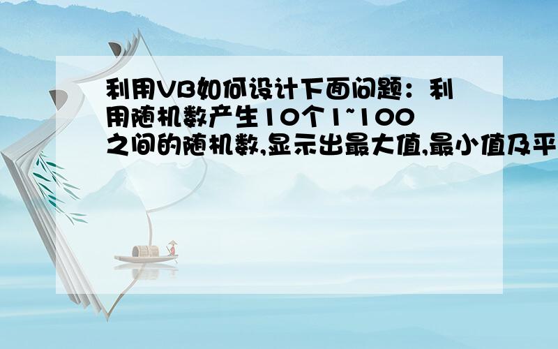 利用VB如何设计下面问题：利用随机数产生10个1~100之间的随机数,显示出最大值,最小值及平均值.