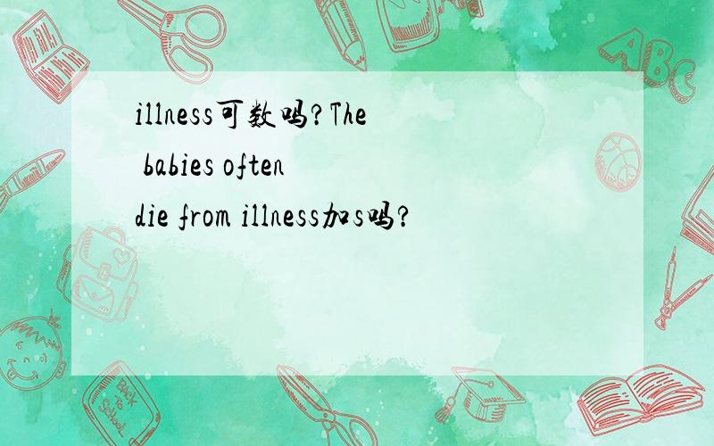 illness可数吗?The babies often die from illness加s吗?