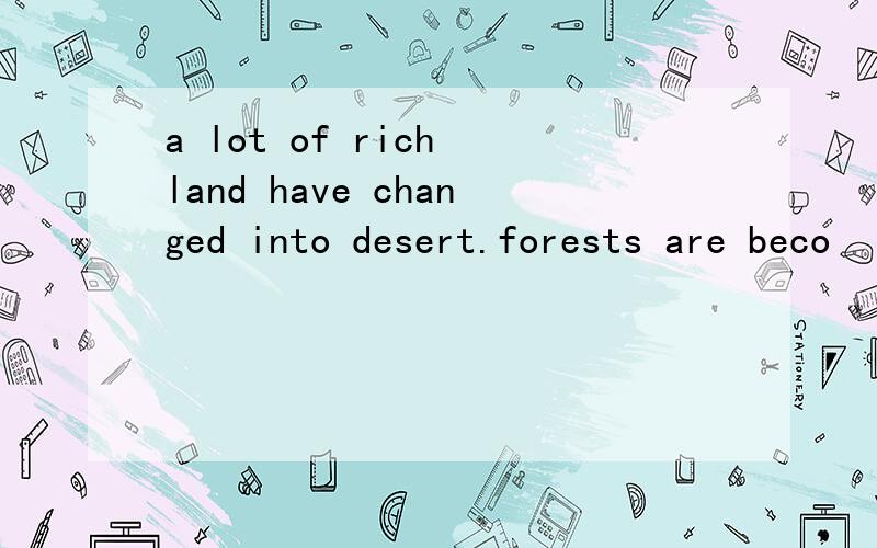 a lot of rich land have changed into desert.forests are beco