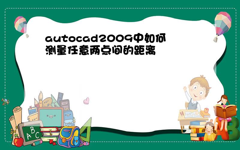 autocad2009中如何测量任意两点间的距离