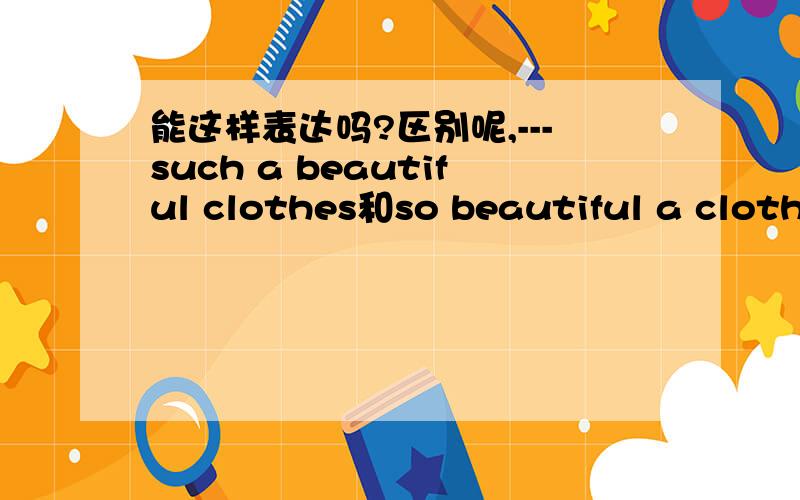 能这样表达吗?区别呢,---such a beautiful clothes和so beautiful a clothe