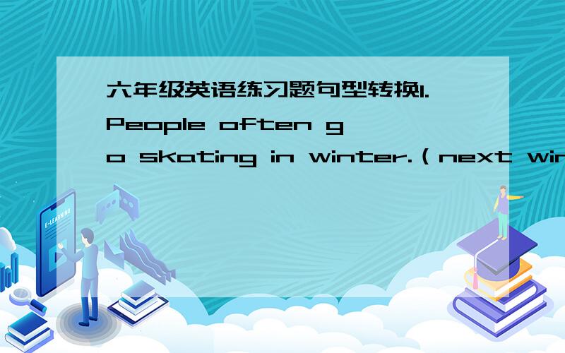 六年级英语练习题句型转换1.People often go skating in winter.（next winter