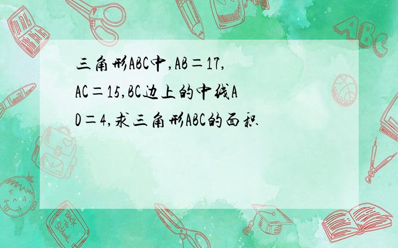 三角形ABC中,AB＝17,AC＝15,BC边上的中线AD＝4,求三角形ABC的面积