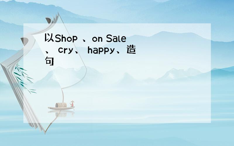 以Shop 、on Sale、 cry、 happy、造句