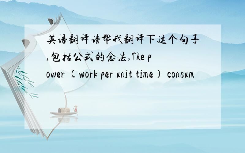 英语翻译请帮我翻译下这个句子,包括公式的念法,The power (work per unit time) consum