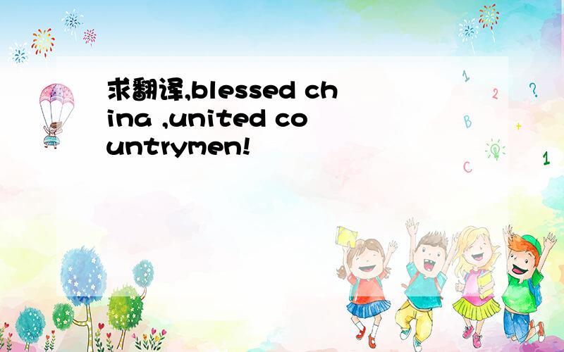 求翻译,blessed china ,united countrymen!