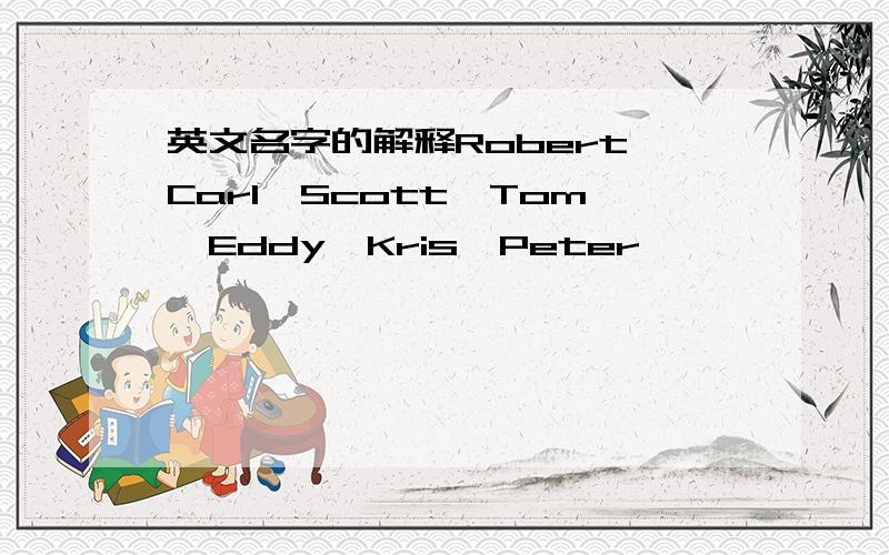 英文名字的解释Robert、Carl、Scott、Tom、Eddy、Kris、Peter