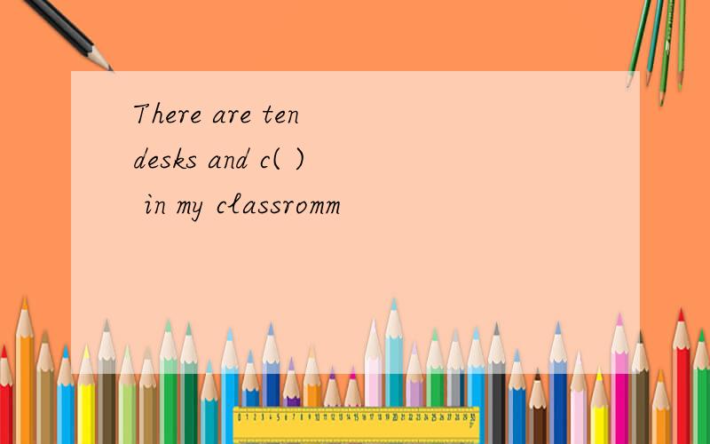 There are ten desks and c( ) in my classromm