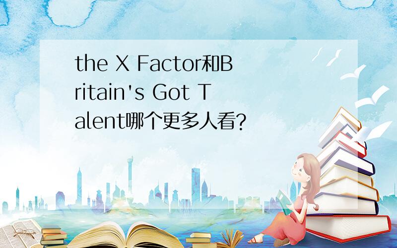 the X Factor和Britain's Got Talent哪个更多人看?