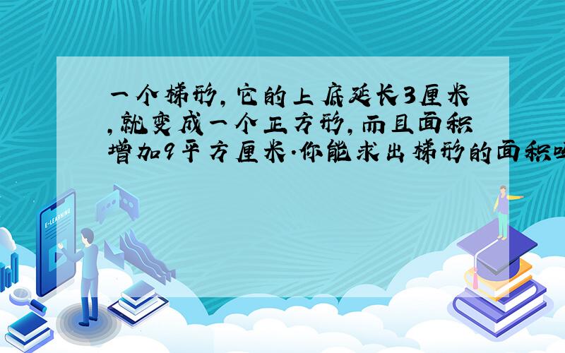 一个梯形,它的上底延长3厘米,就变成一个正方形,而且面积增加9平方厘米.你能求出梯形的面积吗?