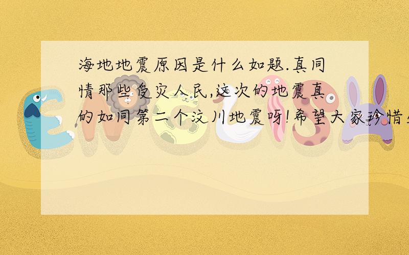 海地地震原因是什么如题.真同情那些受灾人民,这次的地震真的如同第二个汶川地震呀!希望大家珍惜生命!