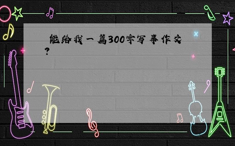 誰能给我一篇300字写事作文?