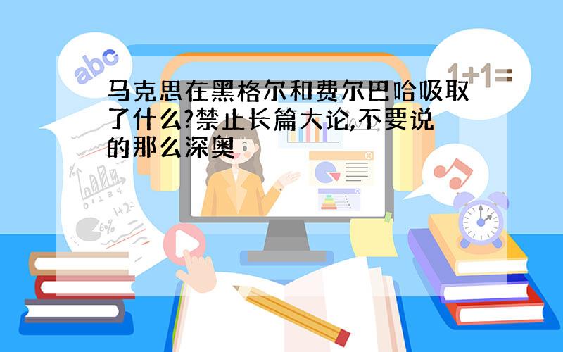 马克思在黑格尔和费尔巴哈吸取了什么?禁止长篇大论,不要说的那么深奥