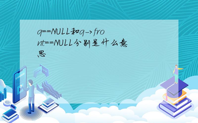 q==NULL和q->front==NULL分别是什么意思