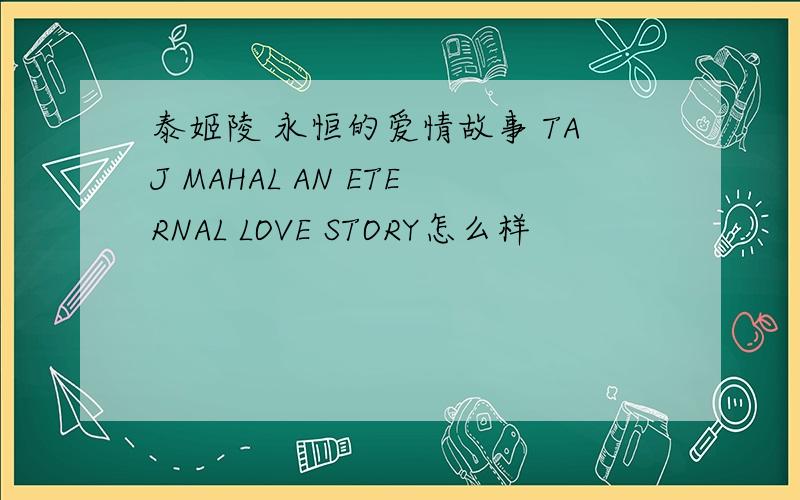 泰姬陵 永恒的爱情故事 TAJ MAHAL AN ETERNAL LOVE STORY怎么样