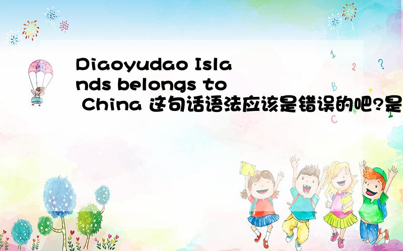 Diaoyudao Islands belongs to China 这句话语法应该是错误的吧?是不是bellongs应