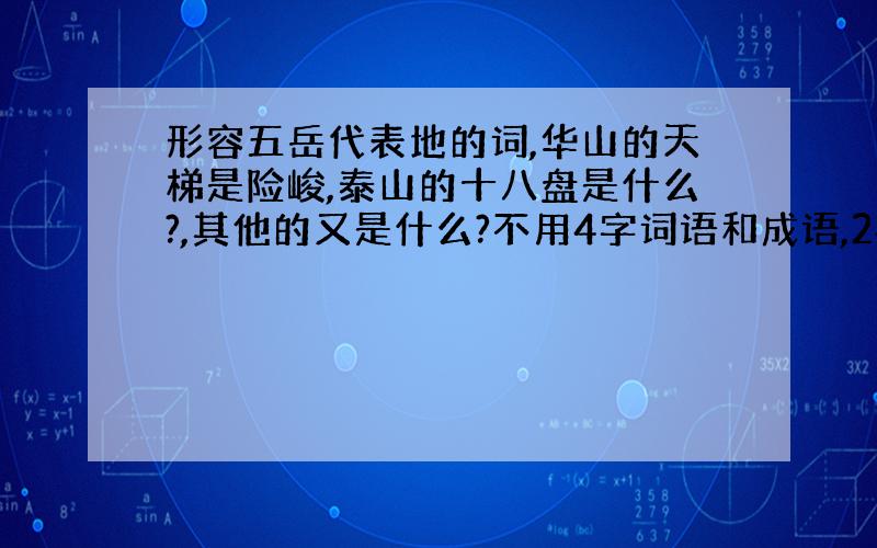 形容五岳代表地的词,华山的天梯是险峻,泰山的十八盘是什么?,其他的又是什么?不用4字词语和成语,2字的就够